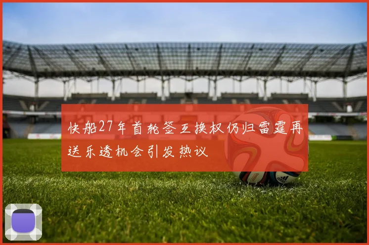 快船27年首轮签互换权仍归雷霆再送乐透机会引发热议
