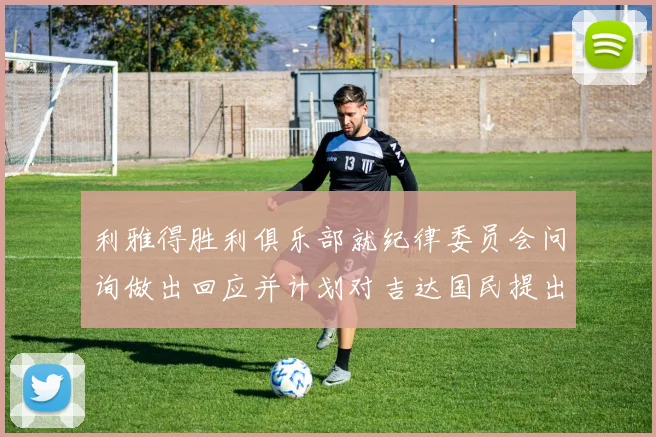 利雅得胜利俱乐部就纪律委员会问询做出回应并计划对吉达国民提出投诉