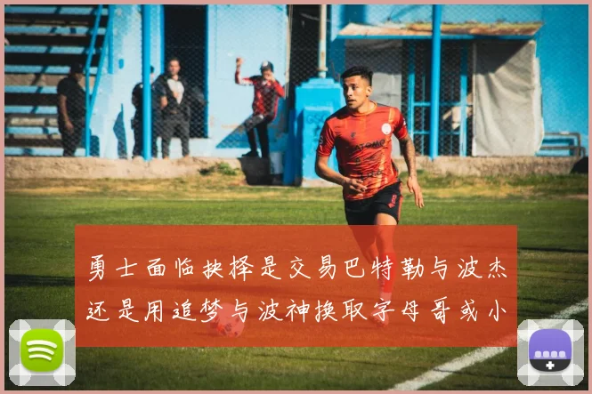 勇士面临抉择是交易巴特勒与波杰还是用追梦与波神换取字母哥或小卡