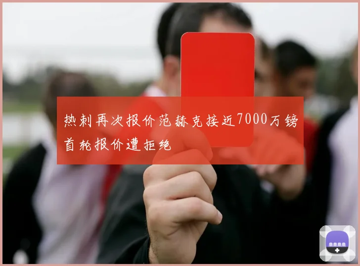 热刺再次报价范赫克接近7000万镑首轮报价遭拒绝